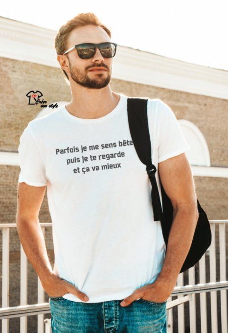 tee shirt homme "parfois je me sens bête puis je te regarde et ça va mieux"